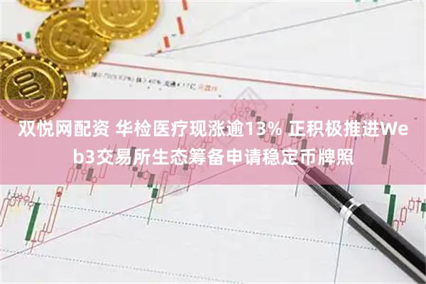 双悦网配资 华检医疗现涨逾13% 正积极推进Web3交易所生态筹备申请稳定币牌照