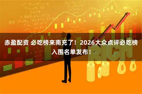 赤盈配资 必吃榜来南充了！2026大众点评必吃榜入围名单发布！